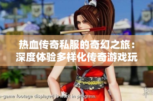 熱血傳奇私服的奇幻之旅：深度體驗多樣化傳奇游戲玩法