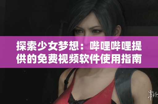 探索少女夢想：嗶哩嗶哩提供的免費視頻軟件使用指南
