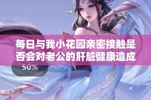 每日與我小花園親密接觸是否會(huì)對(duì)老公的肝臟健康造成影響