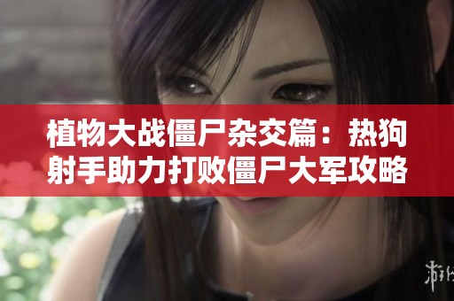 植物大戰僵尸雜交篇：熱狗射手助力打敗僵尸大軍攻略