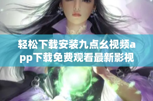 輕松下載安裝九點幺視頻app下載免費觀看最新影視資源分享