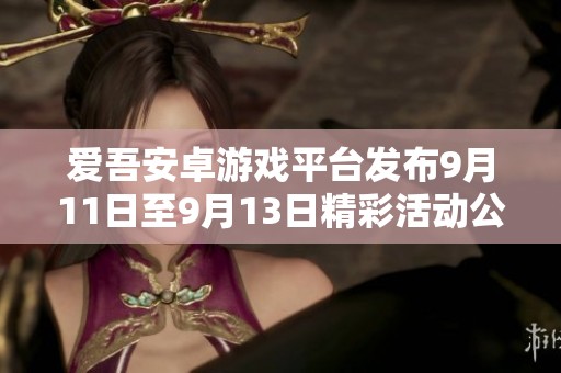 愛吾安卓游戲平臺發(fā)布9月11日至9月13日精彩活動公告