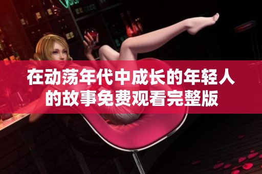 在動蕩年代中成長的年輕人的故事免費觀看完整版