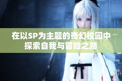 在以SP為主題的奇幻校園中探索自我與冒險之路