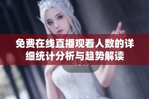 免費在線直播觀看人數的詳細統計分析與趨勢解讀