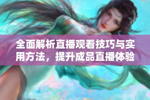全面解析直播觀看技巧與實(shí)用方法，提升成品直播體驗(yàn)