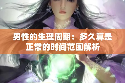 男性的生理周期：多久算是正常的時間范圍解析