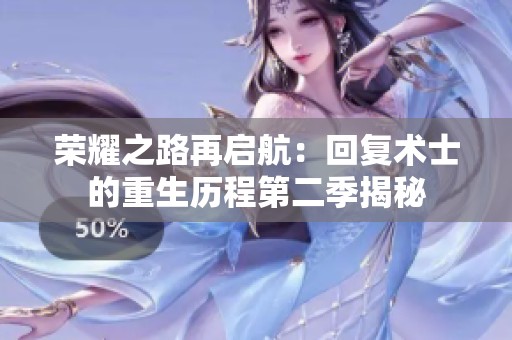 榮耀之路再啟航：回復(fù)術(shù)士的重生歷程第二季揭秘