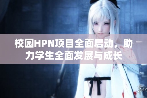 校園HPN項目全面啟動，助力學生全面發(fā)展與成長
