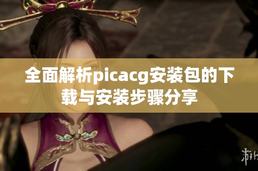 全面解析picacg安裝包的下載與安裝步驟分享