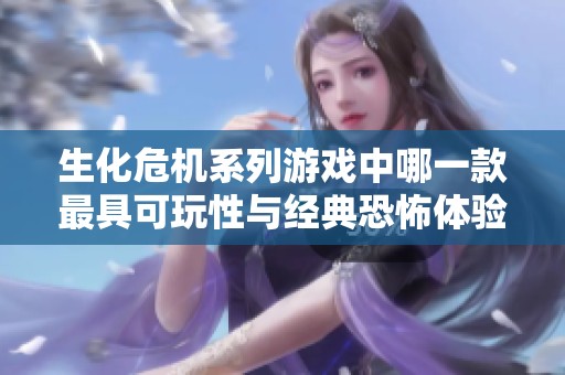 生化危機系列游戲中哪一款最具可玩性與經典恐怖體驗？