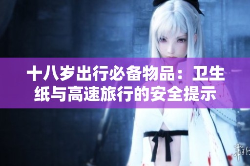 十八歲出行必備物品：衛生紙與高速旅行的安全提示