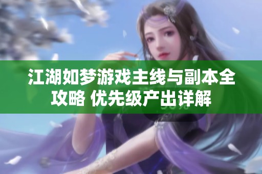 江湖如夢(mèng)游戲主線與副本全攻略 優(yōu)先級(jí)產(chǎn)出詳解