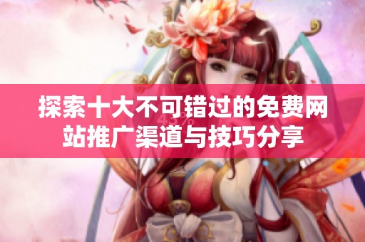探索十大不可錯(cuò)過(guò)的免費(fèi)網(wǎng)站推廣渠道與技巧分享