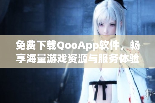 免費(fèi)下載QooApp軟件，暢享海量游戲資源與服務(wù)體驗(yàn)
