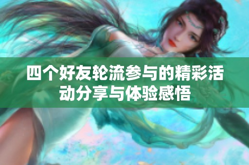 四個好友輪流參與的精彩活動分享與體驗感悟