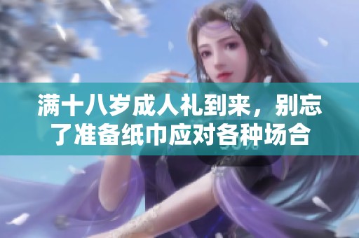 滿十八歲成人禮到來，別忘了準(zhǔn)備紙巾應(yīng)對(duì)各種場(chǎng)合
