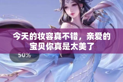今天的妝容真不錯，親愛的寶貝你真是太美了