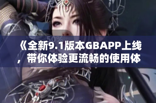 《全新9.1版本GBAPP上線，帶你體驗更流暢的使用體驗》
