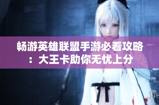 暢游英雄聯(lián)盟手游必看攻略：大王卡助你無憂上分