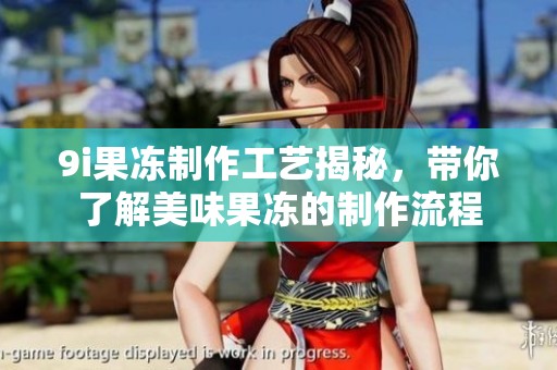 9i果凍制作工藝揭秘，帶你了解美味果凍的制作流程