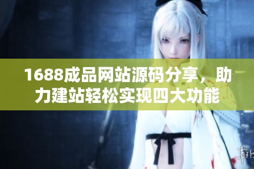 1688成品網站源碼分享，助力建站輕松實現四大功能