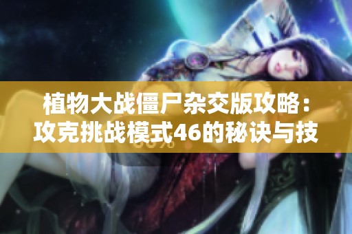 植物大戰僵尸雜交版攻略：攻克挑戰模式46的秘訣與技巧分享
