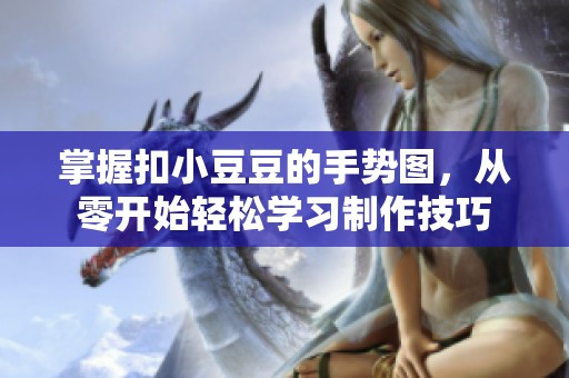 掌握扣小豆豆的手勢圖，從零開始輕松學習制作技巧