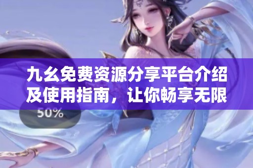 九幺免費資源分享平臺介紹及使用指南，讓你暢享無限樂趣