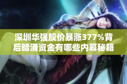 深圳華強股價暴漲377%背后暗涌資金有哪些內幕秘籍？