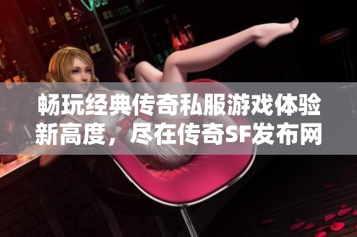 暢玩經典傳奇私服游戲體驗新高度，盡在傳奇SF發布網！