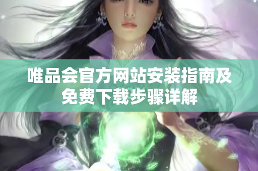 唯品會官方網(wǎng)站安裝指南及免費(fèi)下載步驟詳解