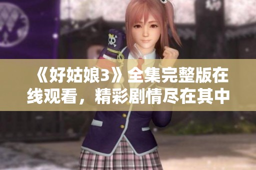 《好姑娘3》全集完整版在線觀看，精彩劇情盡在其中