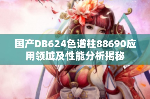國產DB624色譜柱88690應用領域及性能分析揭秘