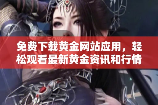免費下載黃金網站應用，輕松觀看最新黃金資訊和行情分析