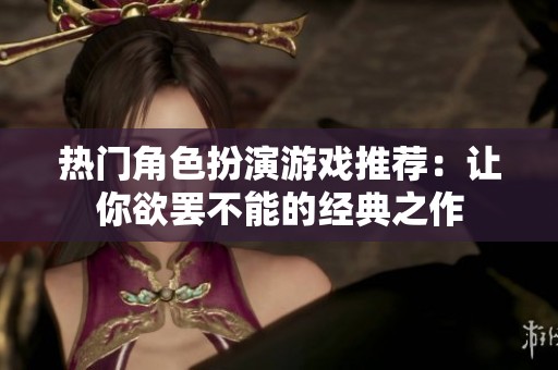 熱門角色扮演游戲推薦：讓你欲罷不能的經典之作