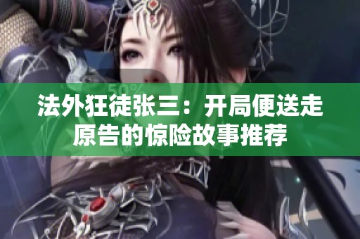法外狂徒張三：開(kāi)局便送走原告的驚險(xiǎn)故事推薦