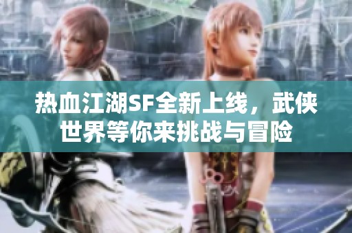 熱血江湖SF全新上線，武俠世界等你來挑戰(zhàn)與冒險(xiǎn)