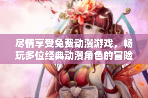 盡情享受免費動漫游戲，暢玩多位經典動漫角色的冒險之旅