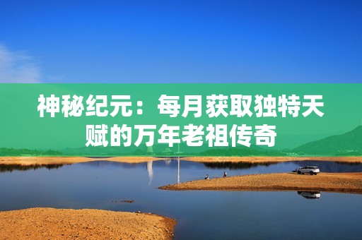 神秘紀(jì)元：每月獲取獨(dú)特天賦的萬年老祖?zhèn)髌? title=
