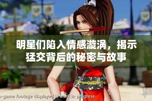 明星們陷入情感漩渦，揭示猛交背后的秘密與故事