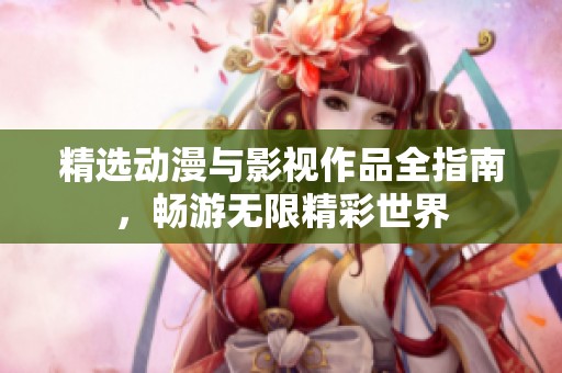 精選動漫與影視作品全指南，暢游無限精彩世界