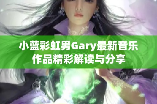 小藍(lán)彩虹男Gary最新音樂作品精彩解讀與分享