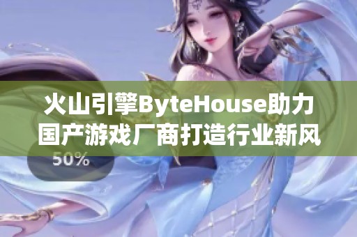 火山引擎ByteHouse助力國產游戲廠商打造行業新風潮