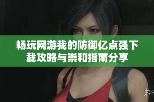 暢玩網游我的防御億點強下載攻略與崇和指南分享