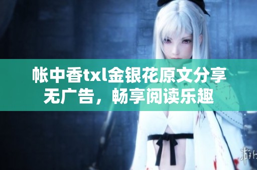 帳中香txl金銀花原文分享無廣告，暢享閱讀樂趣