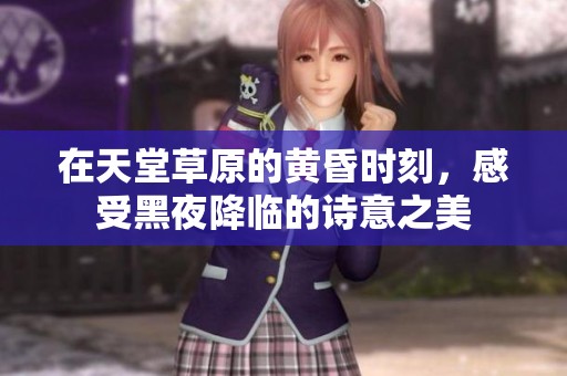 在天堂草原的黃昏時刻，感受黑夜降臨的詩意之美