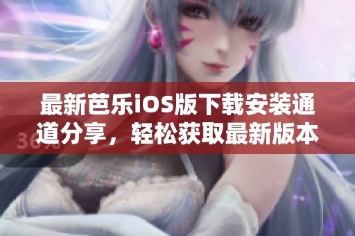 最新芭樂iOS版下載安裝通道分享，輕松獲取最新版本