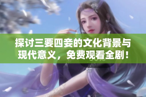 探討三要四妾的文化背景與現(xiàn)代意義，免費觀看全劇！
