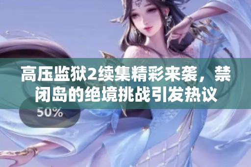 高壓監獄2續集精彩來襲，禁閉島的絕境挑戰引發熱議